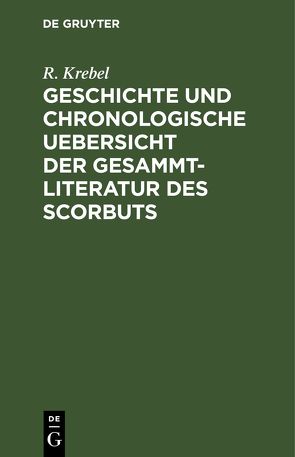 Geschichte und chronologische Uebersicht der Gesammtliteratur des Scorbuts von Krebel,  R.