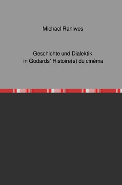 Geschichte und Dialektik in Godards‘ Histoire(s) du cinéma von Rahlwes,  Michael