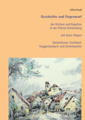 Geschichte und Gegenwart der Kirchen und Kapellen in der Pfarrei Schönebürg mit ihren Filialen Dietenbronn, Hochdorf, Huggenlaubach und Simmisweiler von Rauß,  Alfred