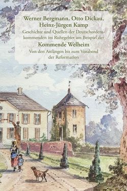 Geschichte und Quellen der Deutschordenskommenden im Ruhrgebiet am Beispiel der Kommende Welheim von Bergmann,  Werner, Dickau,  Otto, Kamp,  Heinz-Jürgen