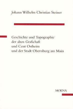 Geschichte und Topographie der alten Grafschaft und Cent Ostheim und der Stadt Obernburg am Main von Fischer,  Roman, Steiner,  Johann W