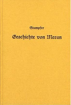 Geschichte von Meran, der alten Hauptstadt des Landes Tirol, von der ältesten Zeit bis zur Gegenwart von Stampfer,  P Cölestin