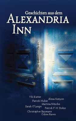 Geschichten aus dem Alexandria Inn von Baumann,  Christopher, Huber,  Patrick, Kenyon,  Alissa, Kutter,  Vik, Nitsche,  Martina, O'Lange,  Sarah, Raven,  Odine, Stolze,  Patrick F. H.