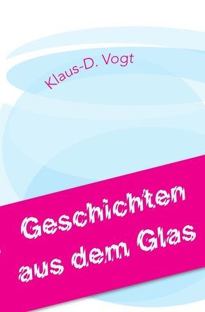 Geschichten aus dem Glas von Vogt,  Klaus-D.