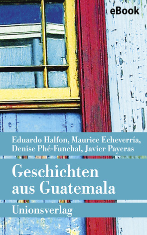 Geschichten aus Guatemala von Berger,  Timo, Echeverría,  Maurice, Halfon,  Eduardo, Harrach,  Stephanie von, Kliche,  Lutz, Payeras,  Javier, Phé-Funchal,  Denise, Zurbrüggen,  Willi