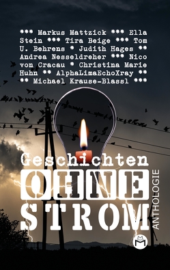 Geschichten Ohne Strom – Anthologie von AlphaLimaEchoXray, Behrens,  Tom U., Beige,  Tira, Hages,  Judith, Huhn,  Christina Marie, Krause-Blassl,  Michael, Mattzick,  Markus, Nesseldreher,  Andrea, Stein,  Ella, von Cracau,  Nico