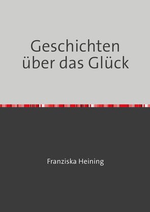 Geschichten über das Glück von Heining,  Franzi