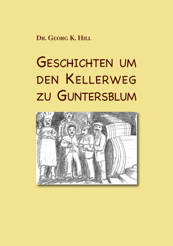 Geschichten um den Kellerweg zu Guntersblum von Hill,  Georg K.