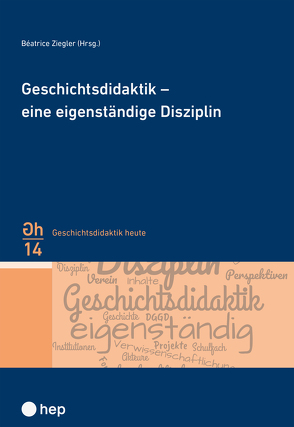 Geschichtsdidaktik – eine eigenständige Disziplin von Ziegler,  Béatrice