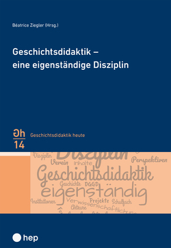 Geschichtsdidaktik – eine eigenständige Disziplin von Ziegler,  Béatrice