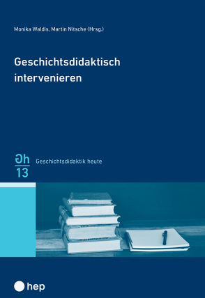 Geschichtsdidaktisch intervenieren von Nitsche,  Martin, Waldis,  Monika