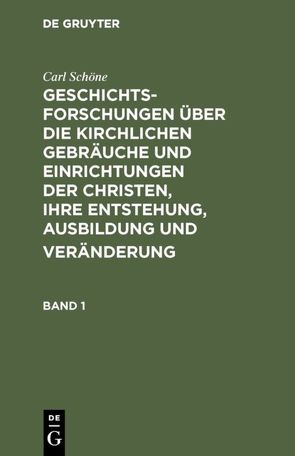 Geschichtsforschungen über die kirchlichen Gebräuche und Einrichtungen… / Geschichtsforschungen über die kirchlichen Gebräuche und Einrichtungen…. Band 1 von Schöne,  Carl