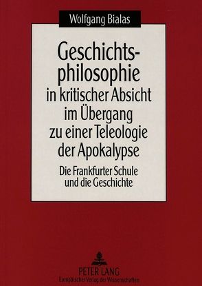 Geschichtsphilosophie in kritischer Absicht im Übergang zu einer Teleologie der Apokalypse von Bialas,  Wolfgang