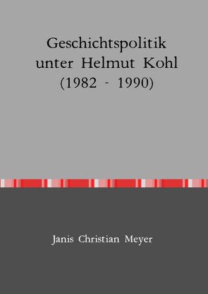 Geschichtspolitik unter Helmut Kohl (1982 – 1990) von Meyer,  Janis Christian