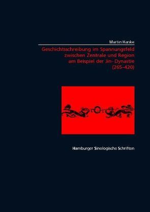 Geschichtsschreibung im Spannungsfeld zwischen Zentrale und Region am Beispiel der Jin-Zeit (265-420) von Hanke,  Martin