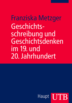 Geschichtsschreibung und Geschichtsdenken im 19. und 20. Jahrhundert von Metzger,  Franziska