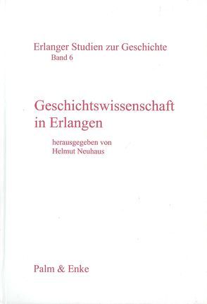 Geschichtswissenschaft in Erlangen von Neuhaus,  Helmut