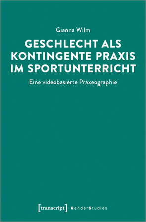 Geschlecht als kontingente Praxis im Sportunterricht von Wilm,  Gianna