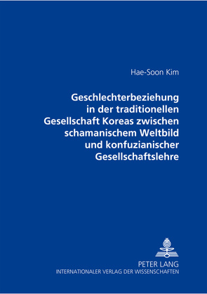 Geschlechterbeziehung in der traditionellen Gesellschaft Koreas zwischen schamanischem Weltbild und konfuzianischer Gesellschaftslehre von Hae-Soon Kim