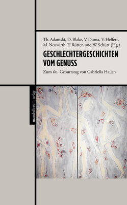 Geschlechtergeschichten vom Genuss von Adamski,  Theresa, Blake,  Doreen, Duma,  Veronika, Helfert,  Veronika, Neuwirth,  Michaela, Rütten,  Tim, Schütz,  Waltraud