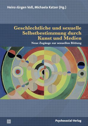 Geschlechtliche und sexuelle Selbstbestimmung durch Kunst und Medien von Altendorfer,  Angela Pi, Bischoff,  Johann, Brandi,  Bettina, Busch,  Ulrike, Büttner,  Melissa, Denis,  Marion, Döring,  Nicola, Fuest,  Thomas, Geßner,  Marco, Götz,  Maya, Katzer,  Michaela, Kirchner,  Sophie, Lutz,  Anna-Leena, Most,  Yvonne, Nelke,  Astrid, Stopp,  Anja, Stumpe,  Harald, Tuider,  Elisabeth, von Gottberg,  Joachim, Voß,  Heinz-Jürgen, Weller,  Konrad