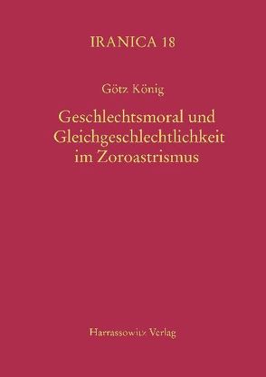 Geschlechtsmoral und Gleichgeschlechtlichkeit im Zoroastrismus von König,  Götz