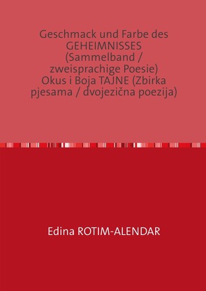 Geschmack und Farbe des GEHEIMNISSES (Sammelband / zweisprachige Poesie) Okus i Boja TAJNE (Zbirka pjesama / dvojezična poezija) von Rotim-Alendar,  Edina