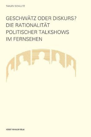 Geschwätz oder Diskurs? Die Rationalität politischer Talkshows im Fernsehen von Schultz,  Tanjev