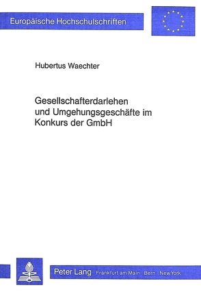 Gesellschafterdarlehen und Umgehungsgeschäfte im Konkurs der GmbH von Waechter,  Hubertus