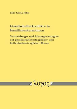 Gesellschafterkonflikte in Familienunternehmen – Vermeidungs- und Lösungsstrategien auf gesellschaftsvertraglicher und individualvertraglicher Ebene von Fabis,  Felix Georg