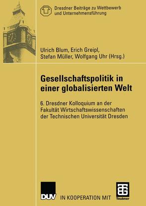 Gesellschaftspolitik in einer globalisierten Welt von Blum,  Ulrich, Greipl,  Erich, Müller,  Stefan, Uhr,  Wolfgang