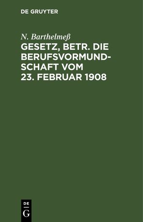 Gesetz, betr. die Berufsvormundschaft vom 23. Februar 1908 von Barthelmeß,  N.