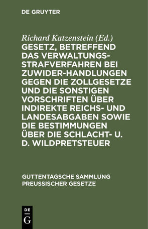 Gesetz, betreffend das Verwaltungsstrafverfahren bei Zuwiderhandlungen gegen die Zollgesetze und die sonstigen Vorschriften über indirekte Reichs- und Landesabgaben sowie die Bestimmungen über die Schlacht- u. d. Wildpretsteuer von Katzenstein,  Richard