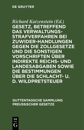 Gesetz, betreffend das Verwaltungsstrafverfahren bei Zuwiderhandlungen gegen die Zollgesetze und die sonstigen Vorschriften über indirekte Reichs- und Landesabgaben sowie die Bestimmungen über die Schlacht- u. d. Wildpretsteuer von Katzenstein,  Richard