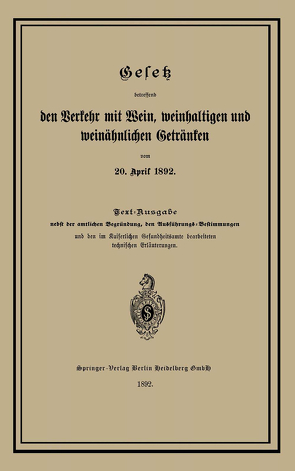 Gesetz betreffend den Verkehr mit Wein, weinhaltigen und weinähnlichen Getränken vom 20. April 1892 von Springer Berlin