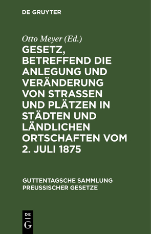 Gesetz, betreffend die Anlegung und Veränderung von Straßen und Plätzen in Städten und ländlichen Ortschaften vom 2. Juli 1875 von Meyer,  Otto