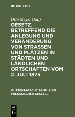 Gesetz, betreffend die Anlegung und Veränderung von Straßen und Plätzen in Städten und ländlichen Ortschaften vom 2. Juli 1875 von Meyer,  Otto