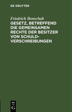 Gesetz, betreffend die gemeinsamen Rechte der Besitzer von Schuldverschreibungen von Bonschab,  Friedrich