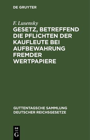 Gesetz, betreffend die Pflichten der Kaufleute bei Aufbewahrung fremder Wertpapiere von Lusensky,  F.