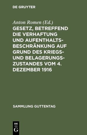 Gesetz, betreffend die Verhaftung und Aufenthaltsbeschränkung auf Grund des Kriegs- und Belagerungszustandes vom 4. Dezember 1916 von Romen,  Anton