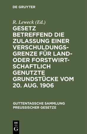 Gesetz betreffend die Zulassung einer Verschuldungsgrenze für land- oder forstwirtschaftlich genutzte Grundstücke vom 20. Aug. 1906 von Leweck,  R.