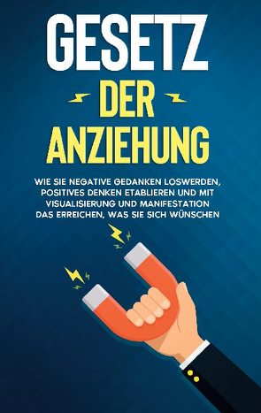 Gesetz der Anziehung: Wie Sie negative Gedanken loswerden, positives Denken etablieren und mit Visualisierung und Manifestation das erreichen, was Sie sich wünschen von Bluhm,  Elena