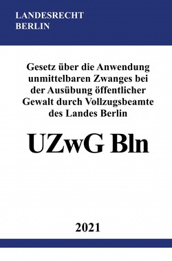 Gesetz über die Anwendung unmittelbaren Zwanges bei der Ausübung öffentlicher Gewalt durch Vollzugsbeamte des Landes Berlin (UZwG Bln) von Studier,  Ronny