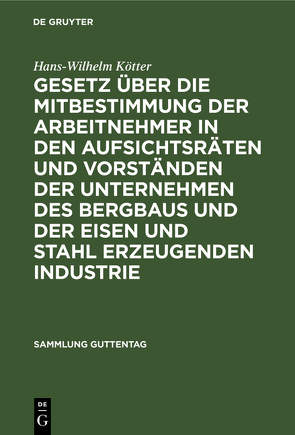 Gesetz über die Mitbestimmung der Arbeitnehmer in den Aufsichtsräten und Vorständen der Unternehmen des Bergbaus und der Eisen und Stahl erzeugenden Industrie von Kötter,  Hans Wilhelm