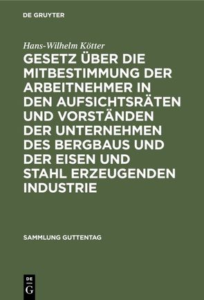 Gesetz über die Mitbestimmung der Arbeitnehmer in den Aufsichtsräten und Vorständen der Unternehmen des Bergbaus und der Eisen und Stahl erzeugenden Industrie von Kötter,  Hans Wilhelm