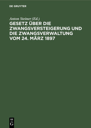 Gesetz über die Zwangsversteigerung und die Zwangsverwaltung vom 24. März 1897 von Steiner,  Anton