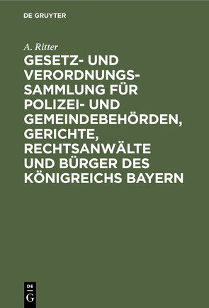 Gesetz- und Verordnungs-Sammlung für Polizei- und Gemeindebehörden, Gerichte, Rechtsanwälte und Bürger des Königreichs Bayern von Ritter,  A.