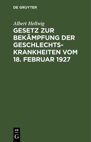 Gesetz zur Bekämpfung der Geschlechtskrankheiten vom 18. Februar 1927 von Hellwig,  Albert