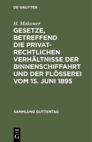 Gesetze, betreffend die privatrechtlichen Verhältnisse der Binnenschiffahrt und der Flößerei Vom 15. Juni 1895 von Makower,  H.