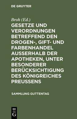 Gesetze und Verordnungen betreffend den Drogen-, Gift- und Farbenhandel ausserhalb der Apotheken, unter besonderer Berücksichtigung des Königreiches Preussens von Broh